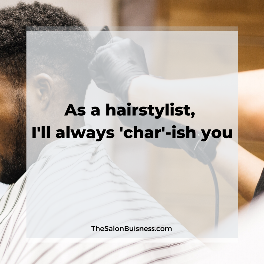 Catchy hairstyist quote about being 'char-ished'.
