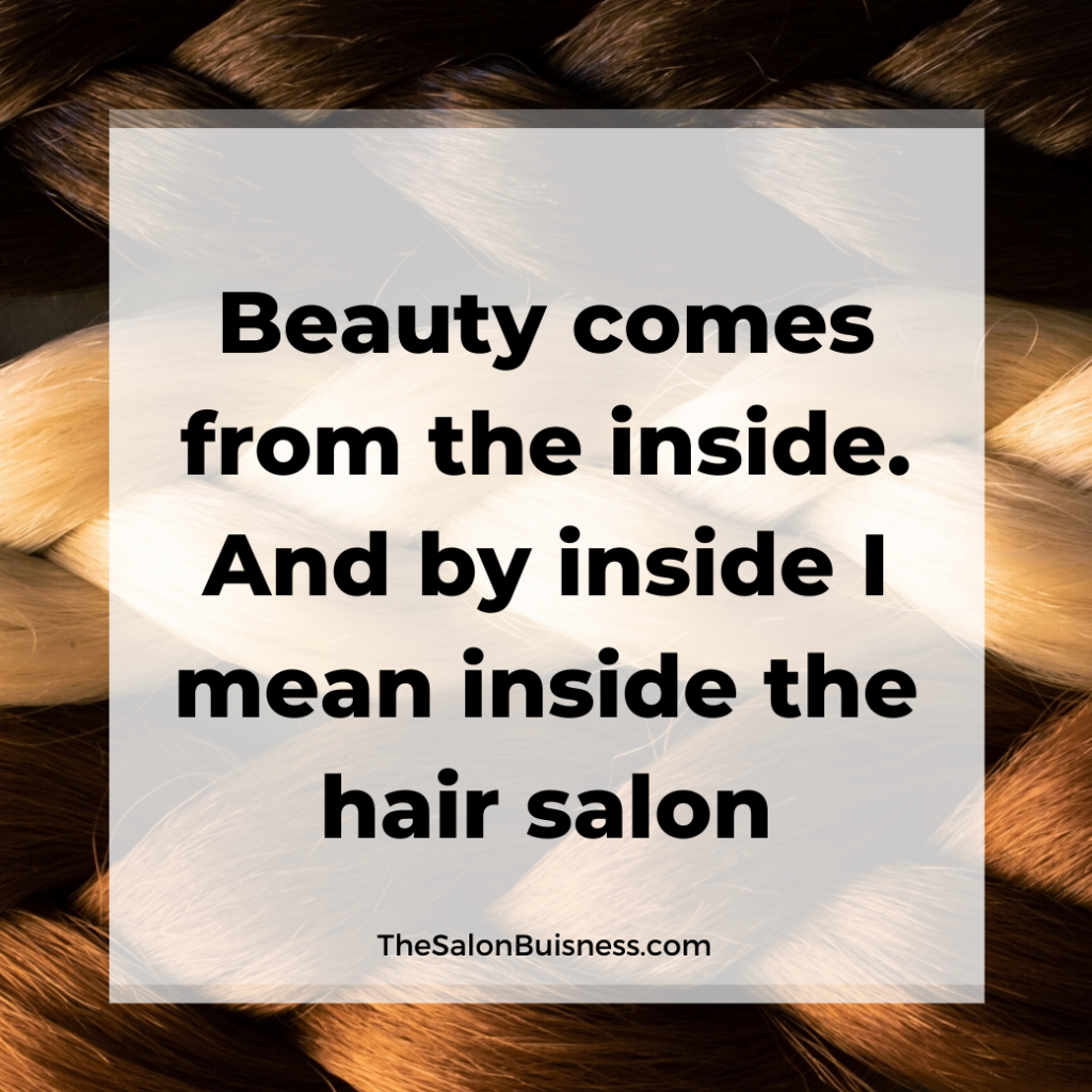 Funny quote about how beauty comes from within. Aka within the hair salon.